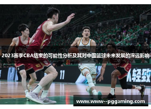 2023赛季CBA结束的可能性分析及其对中国篮球未来发展的深远影响