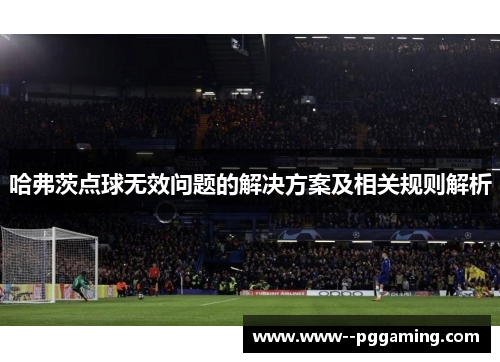 哈弗茨点球无效问题的解决方案及相关规则解析