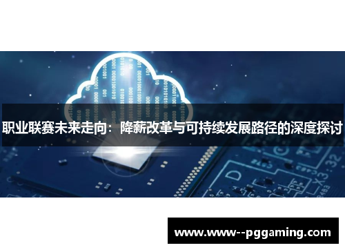 职业联赛未来走向：降薪改革与可持续发展路径的深度探讨