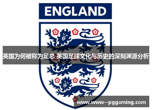 英国为何被称为足总 英国足球文化与历史的深刻渊源分析
