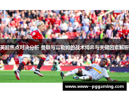 英超焦点对决分析 曼联与富勒姆的战术博弈与关键因素解析 英超焦点对决分析 曼联与富勒姆的战术博弈与关键因素解析