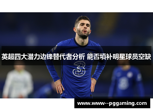 英超四大潜力边锋替代者分析 能否填补明星球员空缺 英超四大潜力边锋替代者分析 能否填补明星球员空缺