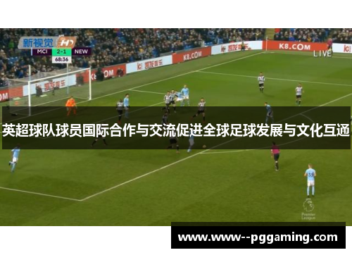 英超球队球员国际合作与交流促进全球足球发展与文化互通 英超球队球员国际合作与交流促进全球足球发展与文化互通