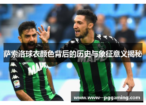 萨索洛球衣颜色背后的历史与象征意义揭秘