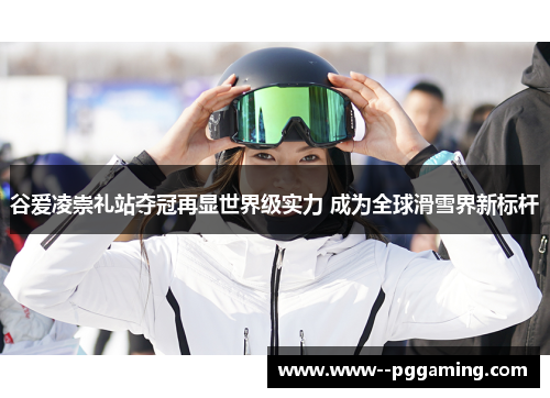 谷爱凌崇礼站夺冠再显世界级实力 成为全球滑雪界新标杆