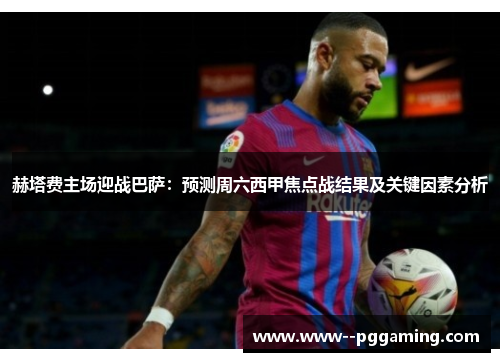 赫塔费主场迎战巴萨：预测周六西甲焦点战结果及关键因素分析