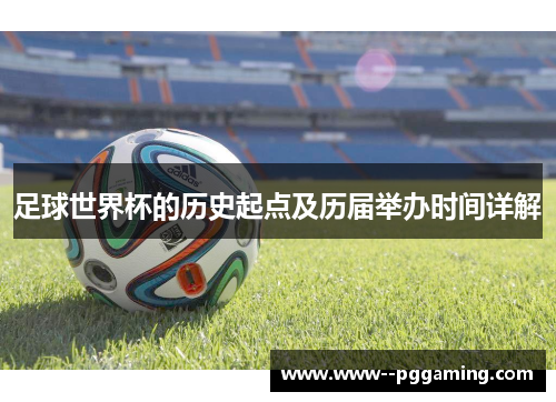 足球世界杯的历史起点及历届举办时间详解