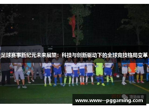 足球赛事新纪元未来展望:科技与创新驱动下的全球竞技格局变革 足球赛事新纪元未来展望:科技与创新驱动下的全球竞技格局变革