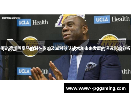 阿诺德加盟皇马的潜在影响及其对球队战术和未来发展的深远影响分析