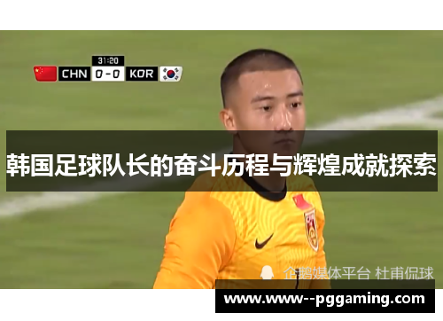 韩国足球队长的奋斗历程与辉煌成就探索