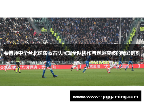 韦特领中华台北逆袭蒙古队展现全队协作与逆境突破的精彩时刻
