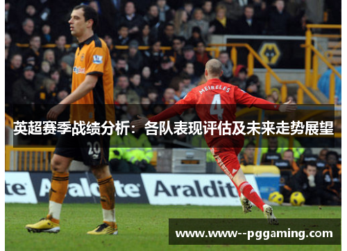英超赛季战绩分析:各队表现评估及未来走势展望 英超赛季战绩分析:各队表现评估及未来走势展望