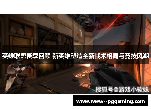 英雄联盟赛季回顾 新英雄塑造全新战术格局与竞技风潮