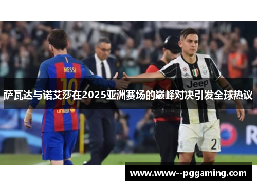 萨瓦达与诺艾莎在2025亚洲赛场的巅峰对决引发全球热议