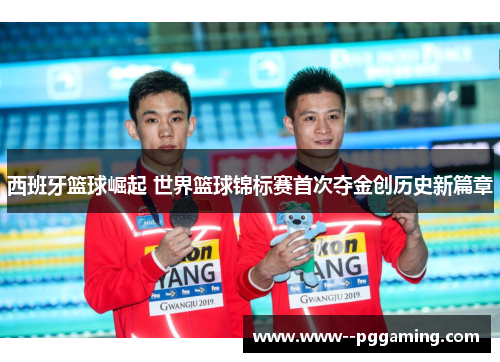 西班牙篮球崛起 世界篮球锦标赛首次夺金创历史新篇章