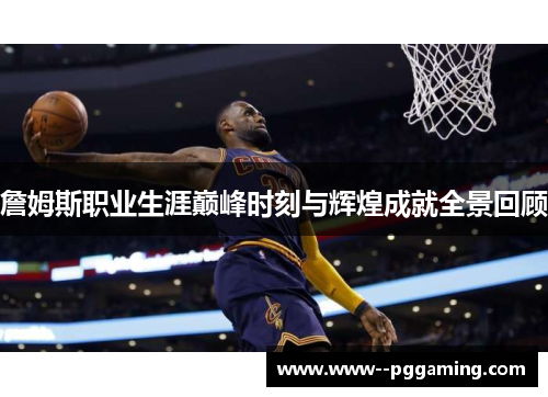 詹姆斯职业生涯巅峰时刻与辉煌成就全景回顾