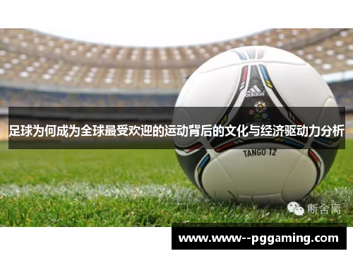 足球为何成为全球最受欢迎的运动背后的文化与经济驱动力分析