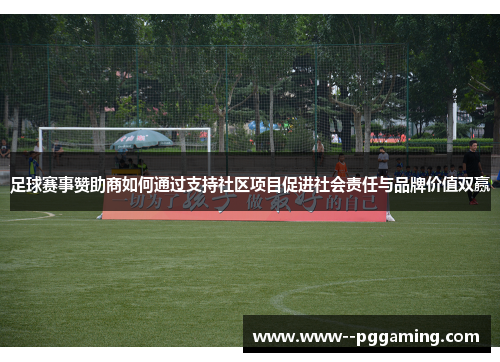 足球赛事赞助商如何通过支持社区项目促进社会责任与品牌价值双赢