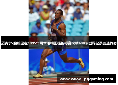 迈克尔·约翰逊在1995年哥本哈根田径锦标赛突破400米世界纪录创造传奇
