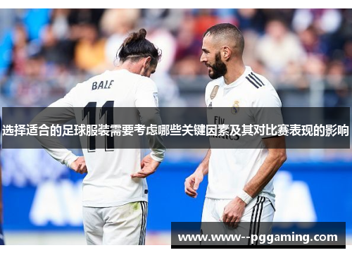 选择适合的足球服装需要考虑哪些关键因素及其对比赛表现的影响