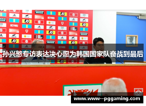 孙兴慜专访表达决心愿为韩国国家队奋战到最后 孙兴慜专访表达决心愿为韩国国家队奋战到最后