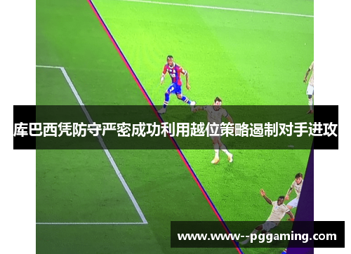 库巴西凭防守严密成功利用越位策略遏制对手进攻