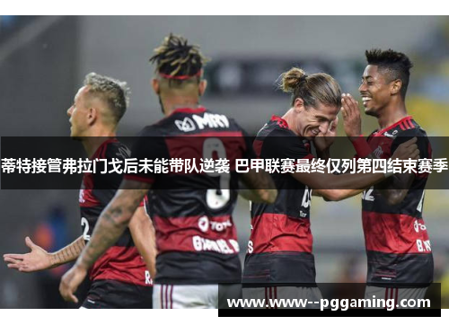 蒂特接管弗拉门戈后未能带队逆袭 巴甲联赛最终仅列第四结束赛季