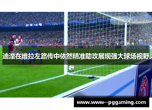 迪涅在维拉左路传中依然精准助攻展现强大球场视野