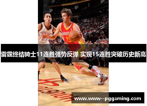 雷霆终结骑士11连胜强势反弹 实现15连胜突破历史新高 雷霆终结骑士11连胜强势反弹 实现15连胜突破历史新高