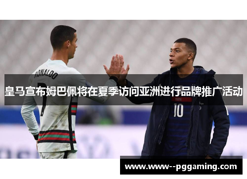皇马宣布姆巴佩将在夏季访问亚洲进行品牌推广活动