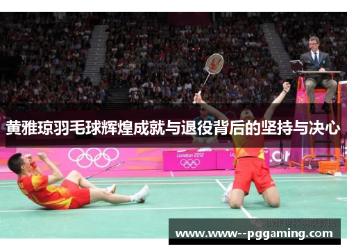 黄雅琼羽毛球辉煌成就与退役背后的坚持与决心 黄雅琼羽毛球辉煌成就与退役背后的坚持与决心