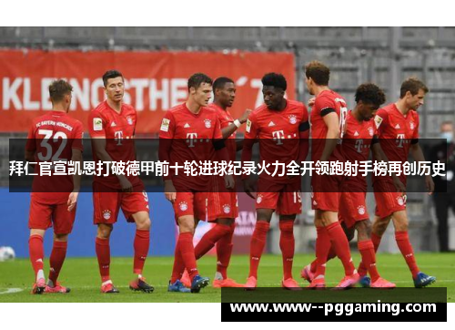 拜仁官宣凯恩打破德甲前十轮进球纪录火力全开领跑射手榜再创历史 拜仁官宣凯恩打破德甲前十轮进球纪录火力全开领跑射手榜再创历史