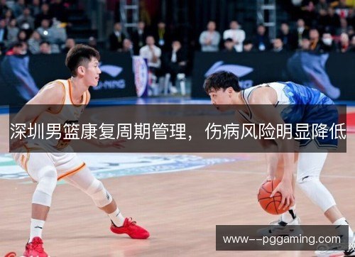深圳男篮康复周期管理，伤病风险明显降低