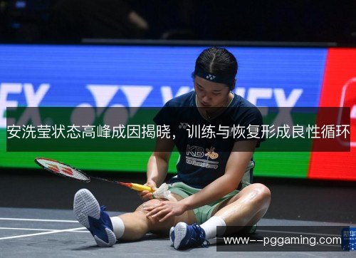 安洗莹状态高峰成因揭晓，训练与恢复形成良性循环